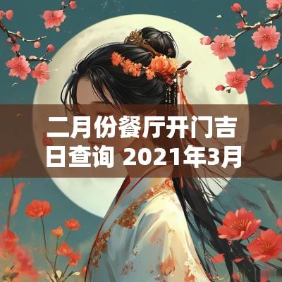 二月份餐厅开门吉日查询 2025年3月饭店开业吉日最好吉日