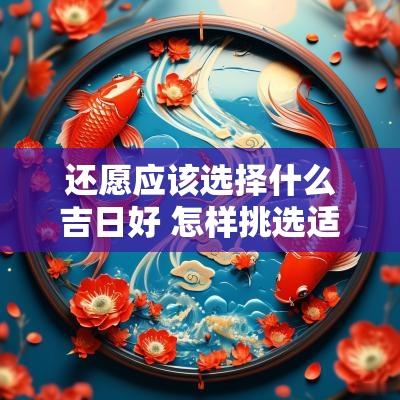 还愿应该选择什么吉日好 怎样挑选适合自己的吉日 还愿应该选择什么吉日好 怎样挑选适合自己的吉日