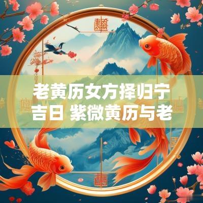 老黄历女方择归宁吉日 紫微黄历与老黄历的吉日不同
