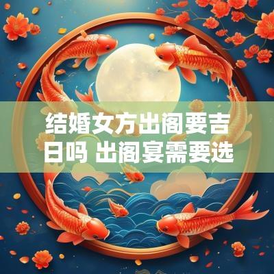 结婚女方出阁要吉日吗 出阁宴需要选吉日吗