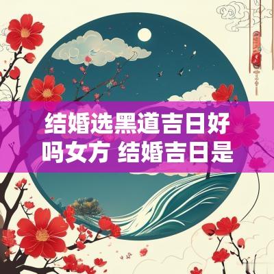 结婚选黑道吉日好吗女方 结婚吉日是男方选还是女方选
