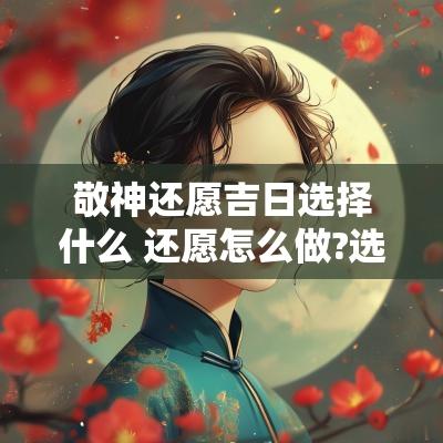 敬神还愿吉日选择什么 还愿怎么做?选择什么日子?