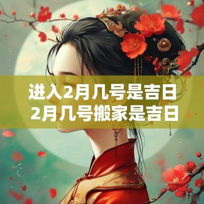 进入2月几号是吉日 2月几号搬家是吉日