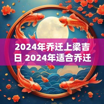 2025年乔迁上梁吉日 2025年适合乔迁的吉日