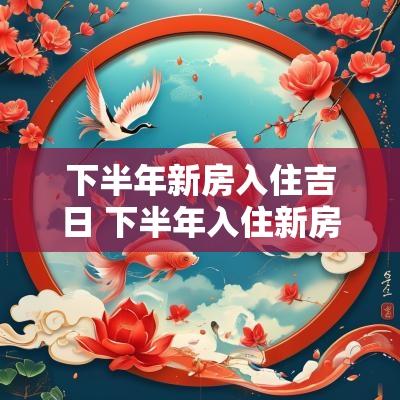 下半年新房入住吉日 下半年入住新房吉日