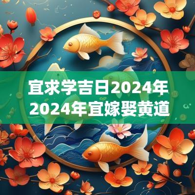 宜求学吉日2025年 2025年宜嫁娶黄道吉日一览表(全年)