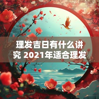 理发吉日有什么讲究 2025年适合理发的吉日