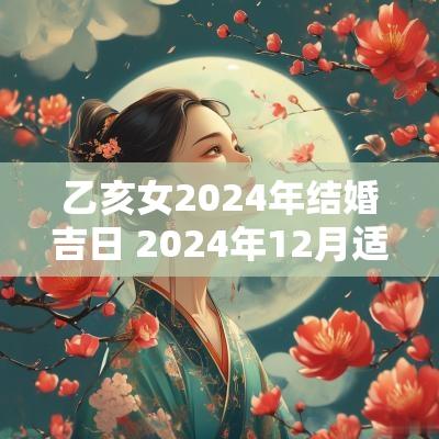 乙亥女2025年结婚吉日 2025年12月适合结婚吉日