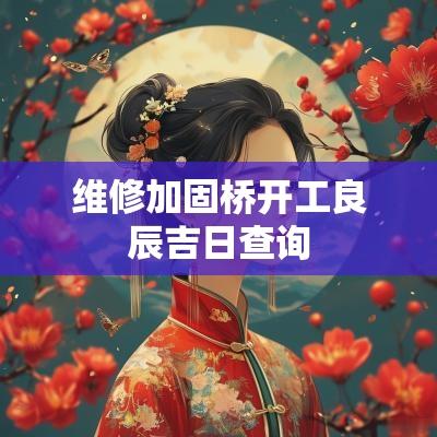 维修加固桥开工良辰吉日查询