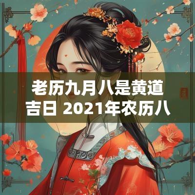 老历九月八是黄道吉日 2025年农历八月初八是黄道吉日吗