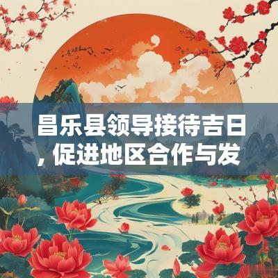 昌乐县领导接待吉日, 促进地区合作与发展