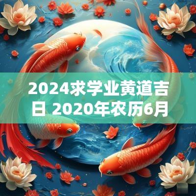2025求学业黄道吉日 2025年农历6月27日是黄道吉日吗