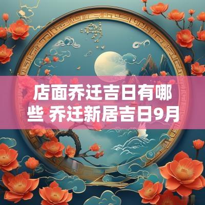 店面乔迁吉日有哪些 乔迁新居吉日9月份有哪些