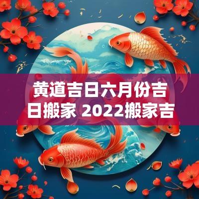 黄道吉日六月份吉日搬家 2025搬家吉日12月黄道吉日
