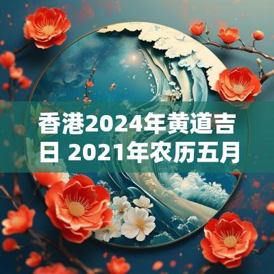 香港2025年黄道吉日 2025年农历五月十一日是黄道吉日吗