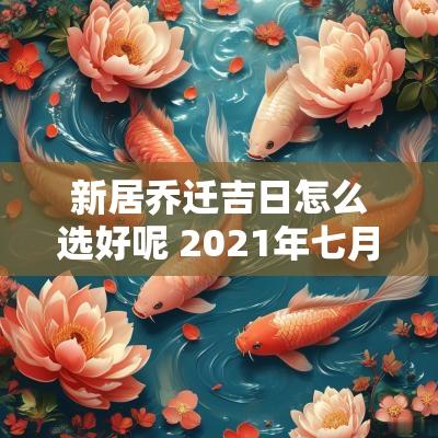 新居乔迁吉日怎么选好呢 2025年七月乔迁新居吉日