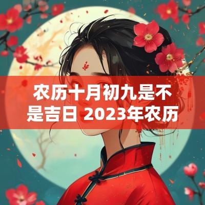 农历十月初九是不是吉日 2025年农历初九是不是吉日
