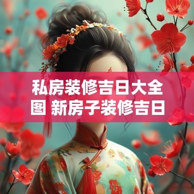私房装修吉日大全图 新房子装修吉日怎么选