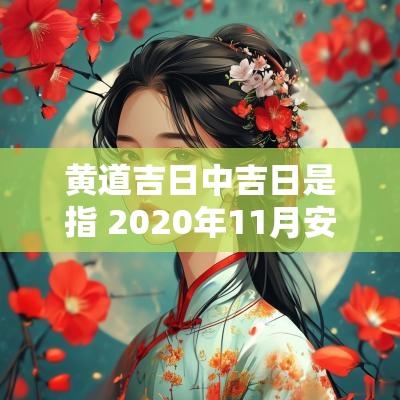 黄道吉日中吉日是指 2025年11月安门吉日吉时黄道吉日