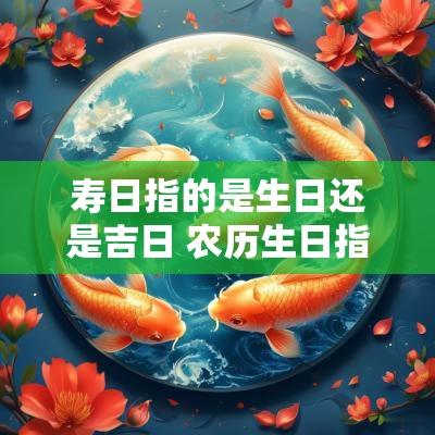 寿日指的是生日还是吉日 农历生日指的是阳历还是阴历