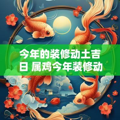今年的装修动土吉日 属鸡今年装修动土吉日