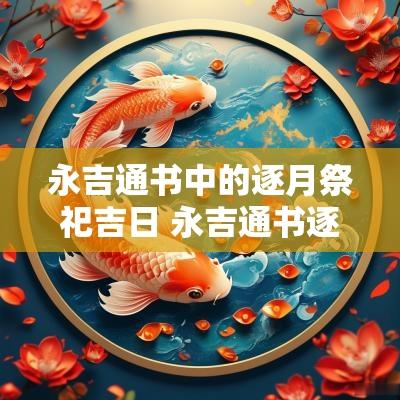 永吉通书中的逐月祭祀吉日 永吉通书逐月安葬吉日