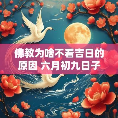 佛教为啥不看吉日的原因 六月初九日子是不是吉日