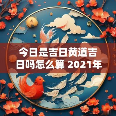 今日是吉日黄道吉日吗怎么算 2025年腊月初二是黄道吉日吗