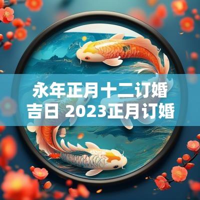 永年正月十二订婚吉日 2025正月订婚吉日选择