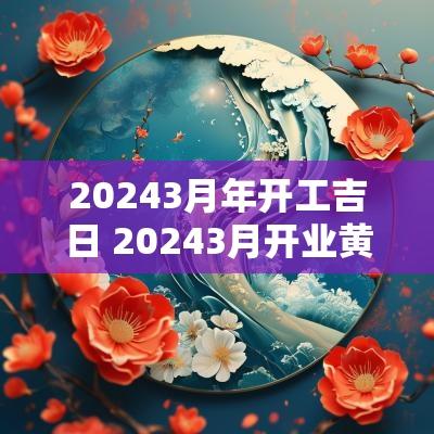 20253月年开工吉日 20253月开业黄道吉日