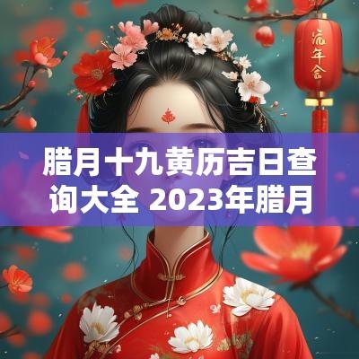 腊月十九黄历吉日查询大全 2025年腊月十九黄历宜忌查询