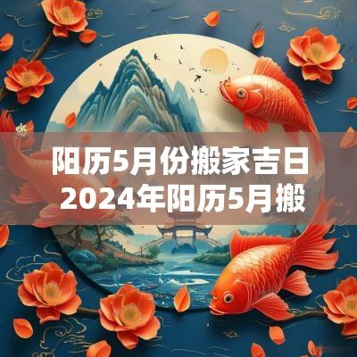 阳历5月份搬家吉日 2025年阳历5月搬家入宅黄道吉日