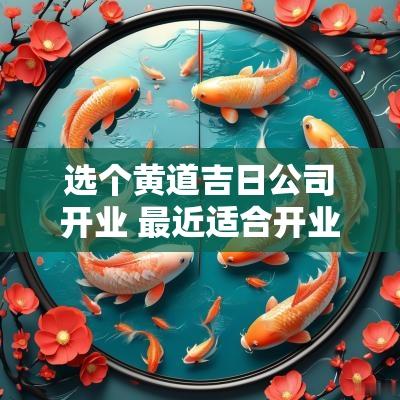 选个黄道吉日公司开业 最近适合开业的黄道吉日