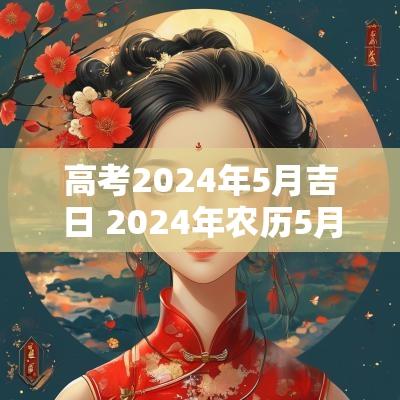 高考2025年5月吉日 2025年农历5月高考黄道吉日