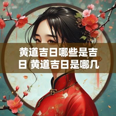 黄道吉日哪些是吉日 黄道吉日是哪几日