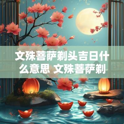 文殊菩萨剃头吉日什么意思 文殊菩萨剃头吉日什么意思呀