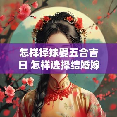 怎样择嫁娶五合吉日 怎样选择结婚嫁娶日