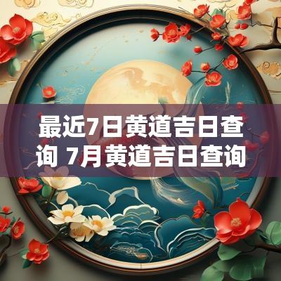 最近7日黄道吉日查询 7月黄道吉日查询
