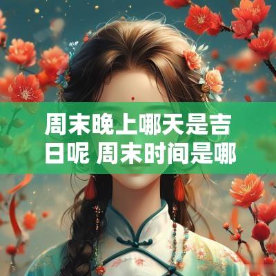 周末晚上哪天是吉日呢 周末时间是哪几天