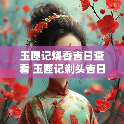 玉匣记烧香吉日查看 玉匣记剃头吉日
