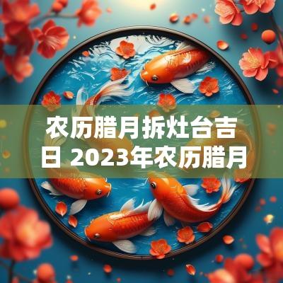 农历腊月拆灶台吉日 2025年农历腊月作灶吉日
