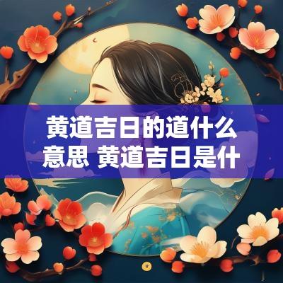 黄道吉日的道什么意思 黄道吉日是什么意思解释