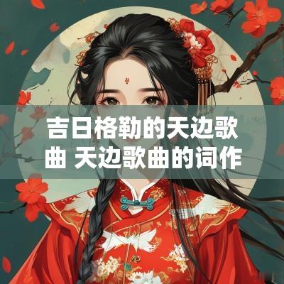 吉日格勒的天边歌曲 天边歌曲的词作者吉日格楞简介