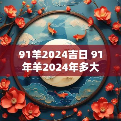 91羊2025吉日 91年羊2025年多大