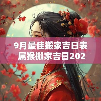 9月最佳搬家吉日表 属猴搬家吉日2025年9月最佳时间