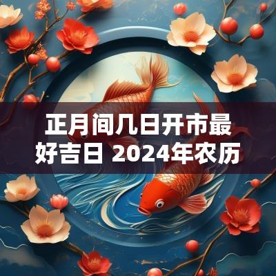 正月间几日开市最好吉日 2025年农历正月开市吉日