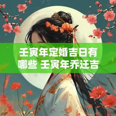 壬寅年定婚吉日有哪些 壬寅年乔迁吉日