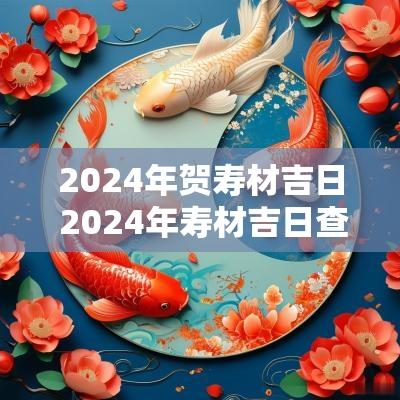 2025年贺寿材吉日 2025年寿材吉日查询表