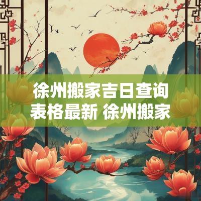 徐州搬家吉日查询表格最新 徐州搬家公司电话