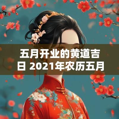 五月开业的黄道吉日 2025年农历五月开业的黄道吉日